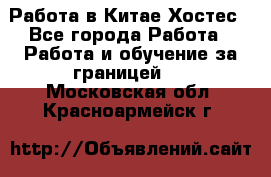 Работа в Китае Хостес - Все города Работа » Работа и обучение за границей   . Московская обл.,Красноармейск г.